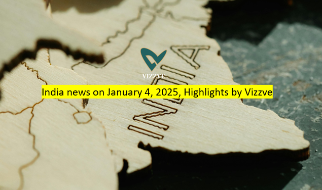 India news on January 4, 2025, Highlights by Vizzve